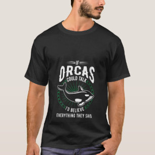 Womens Orcas Could Talk I'd Believe Everything The T-Shirt