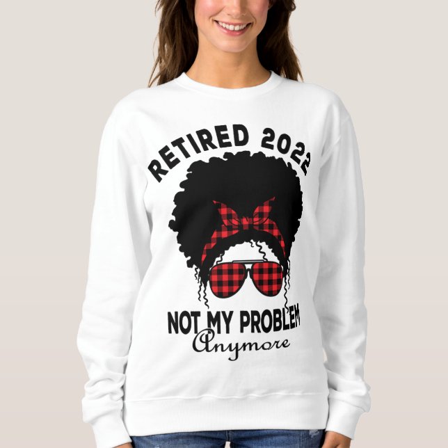 Womens Retired 2022 Not My Problem African America Sweatshirt (Front)
