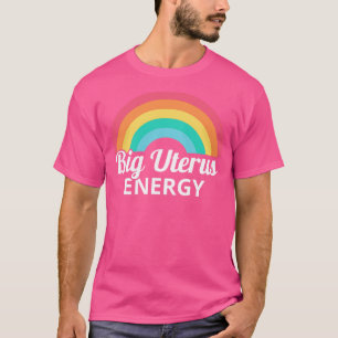 Womens Rights Feminist Big Uterus Energy I T-Shirt