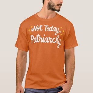 Womens Rights Feminist Not Today Patriarchy I T-Shirt