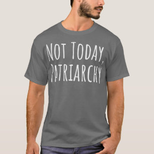 Womens Rights Feminist Not Today Patriarchy IV T-Shirt