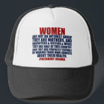 Women's Rights Obama Quote Trucker Hat<br><div class="desc">Pro Choice women will appreciate this design. Women are not an interest group. They are mothers and daughters and sisters and wives. They are half of this country and they are perfectly capable of making their own choices about their health. A President Obama quote about female voters.</div>
