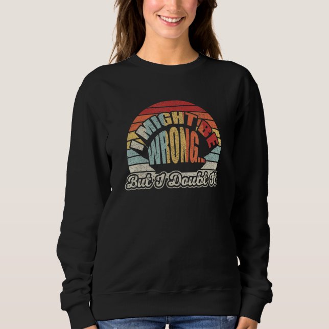 Womens Sarcastic Gift Retro I Might Be Wrong But I Sweatshirt (Front)