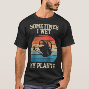 Womens Sometimes I wet my plants Tshirt Garden lov