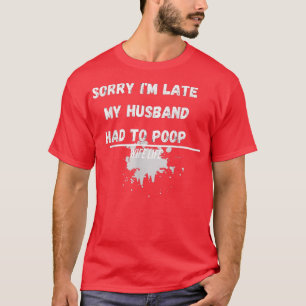 Womens Sorry I'm late my Husband had to poop funny T-Shirt