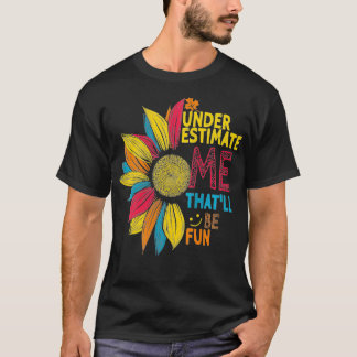 Womens Sunflower Colourful Underestimate Me Thatll T-Shirt