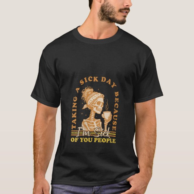 Womens Taking A Sick Day Because I m Sick Of You P T-Shirt (Front)