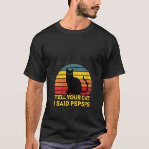 Womens Tell Your Cat I Said Pspsps Funny Saying Ca T-Shirt