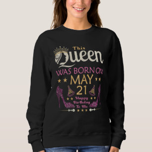 Womens This Queen Was Born On May 21 Queens Happy Sweatshirt