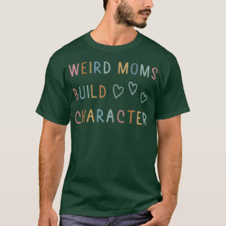 Womens Weird Moms Build Character T-Shirt