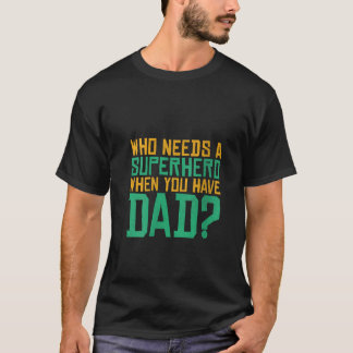 Womens Who Needs a Superhero When You Have Dad Dad T-Shirt