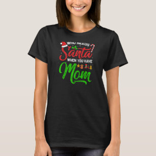 Womens Who Needs Santa When You Have Mum Merry Chr T-Shirt