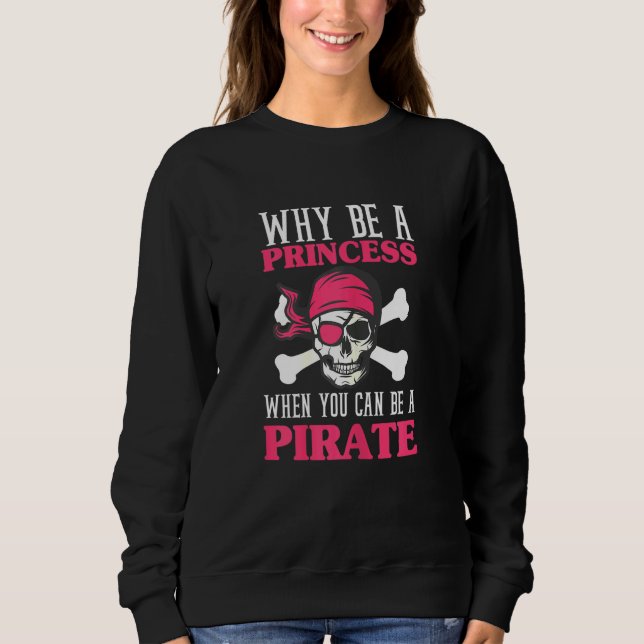 Womens Why Be A Princess When You Can Be A Pirate  Sweatshirt (Front)