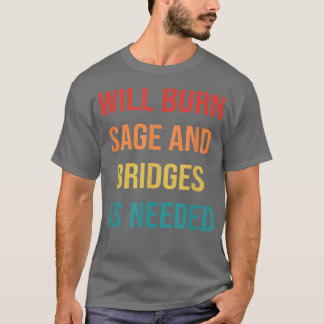 Womens Will Burn Sage And Bridges As Needed T-Shirt