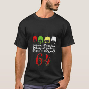 Womens Will You Still Need Me feed me when I m 64 T-Shirt