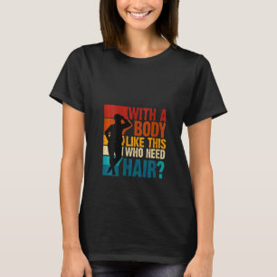 Womens With A Body Bod Like This Who Needs Hair Fu T-Shirt