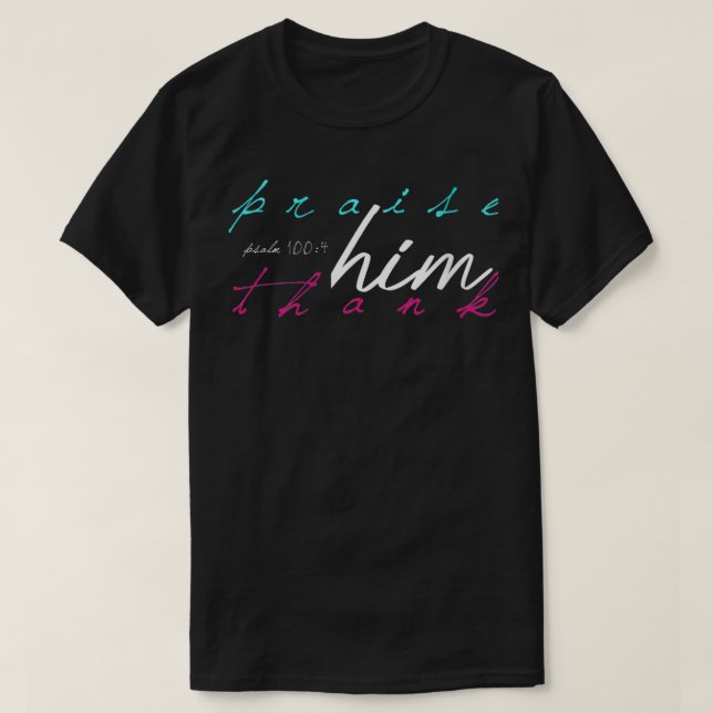 Womens Women's Praise Him Thank Him Psalm 1004 Tha T-Shirt (Design Front)