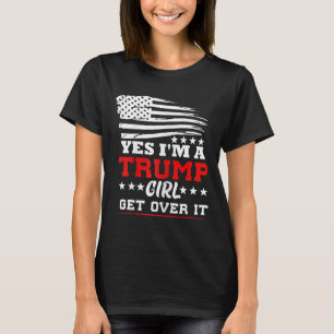 Womens Yes Im A Trump Girl Get Over It - Potus Pre T-Shirt