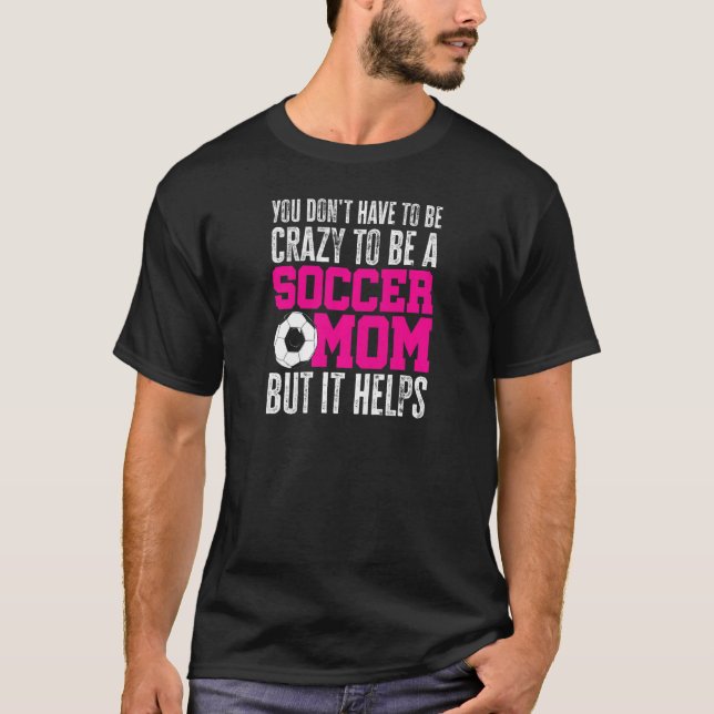 Womens You Don't Have To Be Crazy To Be A Soccer M T-Shirt (Front)