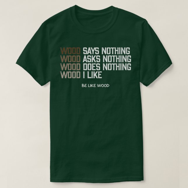 Wood says nothing I like wood be like wood T-Shirt (Design Front)