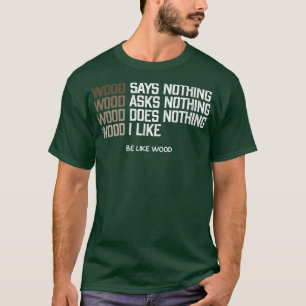 Wood says nothing I like wood be like wood T-Shirt