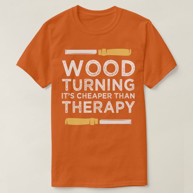 Wood Turning Its Cheaper Than Therapy T-Shirt (Design Front)