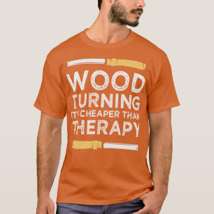 Wood Turning Its Cheaper Than Therapy T-Shirt