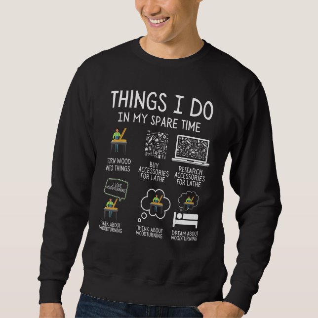 Woodturning Things I Do In My Spare Time Lathe Woo Sweatshirt (Front)
