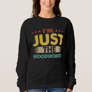 Woodworker Job Retro I'm Just The Woodworker Sweatshirt