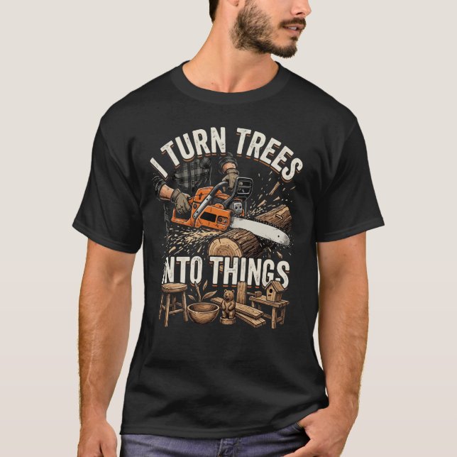 Woodworker Life I Turn Trees Into Things T-Shirt (Front)