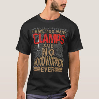 Woodworking Have o Many Clamps Said sweets constru T-Shirt