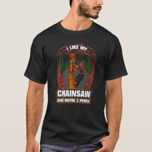 Woodworking I Like My Chainsaw And Mabye 3 People  T-Shirt