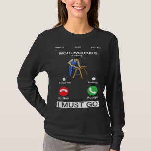 Woodworking Is Calling And I Must Go  Carpenter T-Shirt