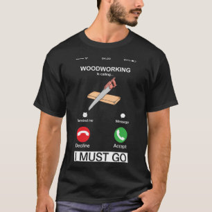 Woodworking Is Calling And I Must Go  Woodworker H T-Shirt