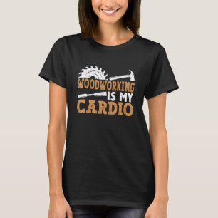 Woodworking Is My Cardio For Carpenters Or Woodwor T-Shirt