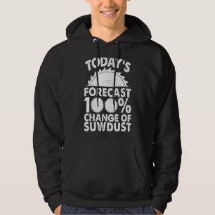 Woodworking Today's Forecast 100 Chance Of Sawdust Hoodie