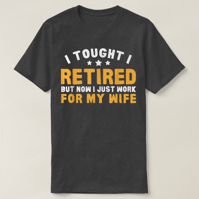 Work For Wife Now Retirement Humour  T-Shirt (Design Front)