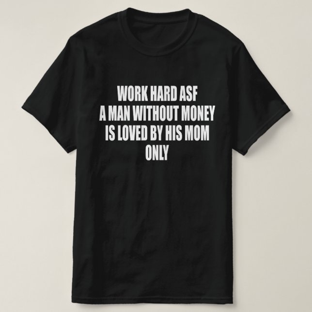 Work Hard Asf A Man Without Money Is Loved T-Shirt (Design Front)