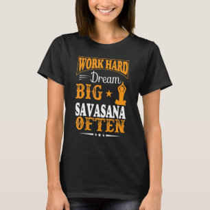 Work Hard Dream Big Savasana Often Yoga Quotes T-Shirt