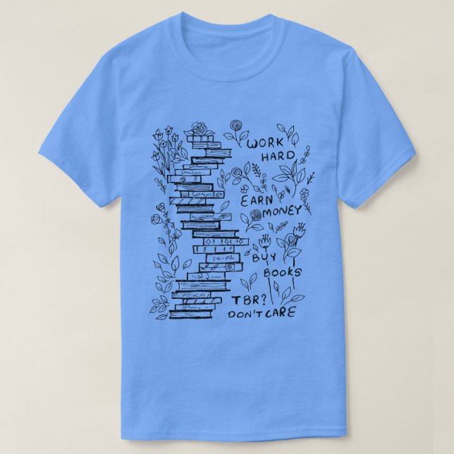 WORK HARD EARN MONEY BUY BOOKS DO NOT CARE ABOUT T T-Shirt (Design Front)