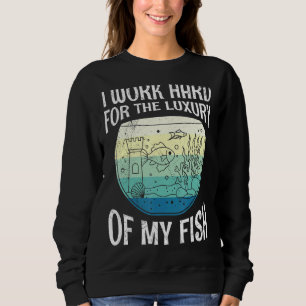 Work Hard For The Luxury Of Fish Aquarists Aquariu Sweatshirt