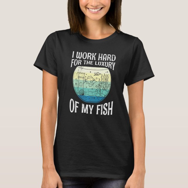 Work Hard For The Luxury Of Fish Aquarists Aquariu T-Shirt (Front)