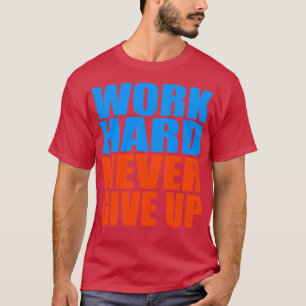 Work hard never give up T-Shirt