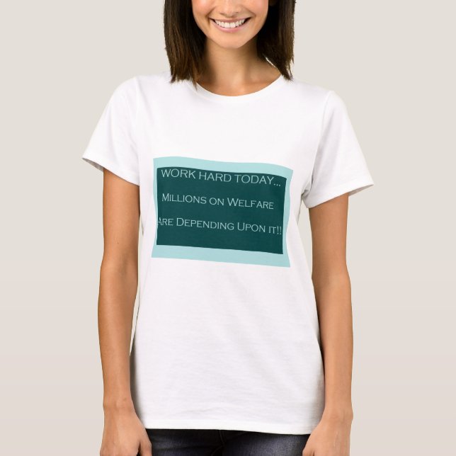 Work Hard Today, MillionsOn Welfare Depend on it T-Shirt (Front)