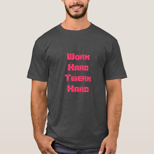 Work Hard Twerk Hard Shirt (Front)