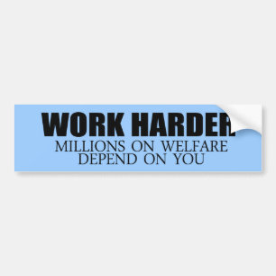 Work Harder because millions on welfare depend on Bumper Sticker