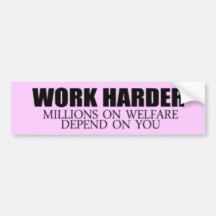 Work Harder because millions on welfare depend on Bumper Sticker