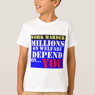 work harder - millions on welfare depend on you T-Shirt