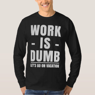 Work is Dumb  Vacation T-Shirt