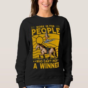 Work is for people who can't pick a winner sweatshirt